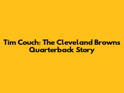 Tim Couch: The Cleveland Browns Quarterback Story