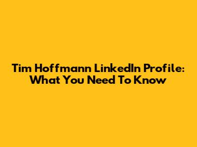 Tim Hoffmann LinkedIn Profile: What You Need To Know
