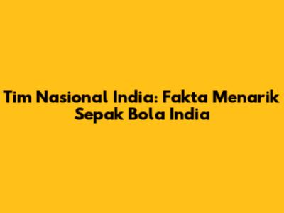 Tim Nasional India: Fakta Menarik Sepak Bola India