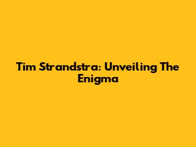 Tim Strandstra: Unveiling The Enigma