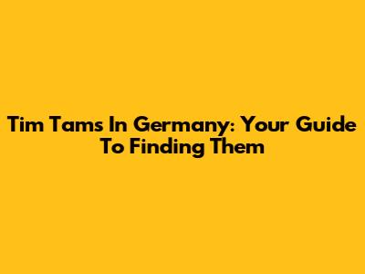 Tim Tams In Germany: Your Guide To Finding Them