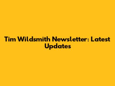 Tim Wildsmith Newsletter: Latest Updates