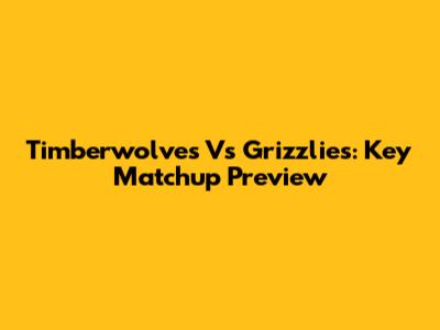 Timberwolves Vs Grizzlies: Key Matchup Preview