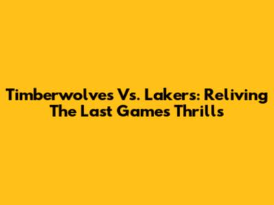 Timberwolves Vs. Lakers: Reliving The Last Game's Thrills