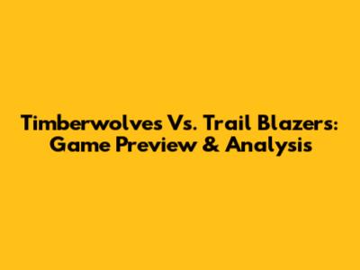 Timberwolves Vs. Trail Blazers: Game Preview & Analysis