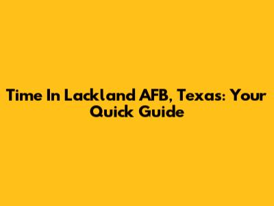 Time In Lackland AFB, Texas: Your Quick Guide