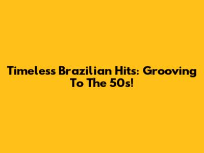 Timeless Brazilian Hits: Grooving To The 50s!