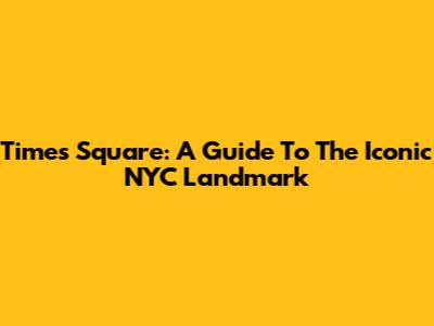 Times Square: A Guide To The Iconic NYC Landmark