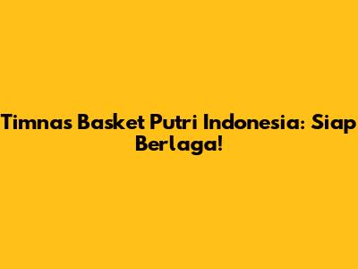 Timnas Basket Putri Indonesia: Siap Berlaga!