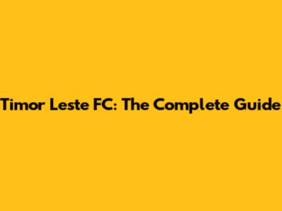 Timor Leste FC: The Complete Guide