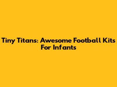 Tiny Titans: Awesome Football Kits For Infants