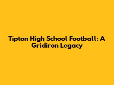 Tipton High School Football: A Gridiron Legacy