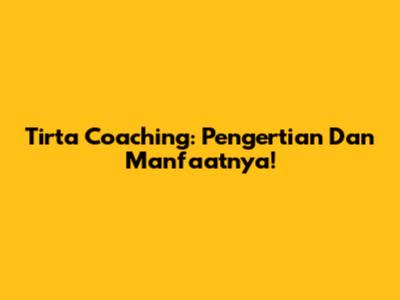 Tirta Coaching: Pengertian Dan Manfaatnya!