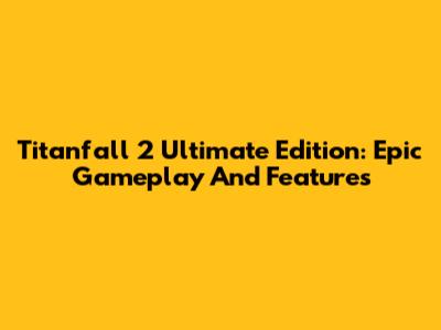 Titanfall 2 Ultimate Edition: Epic Gameplay And Features