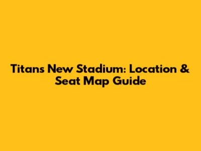 Titans New Stadium: Location & Seat Map Guide