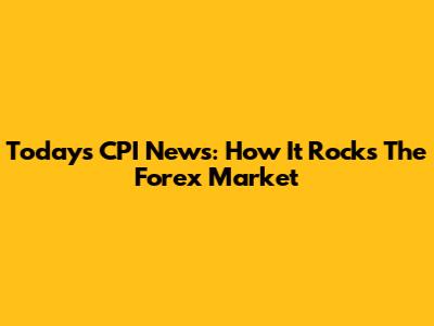 Today's CPI News: How It Rocks The Forex Market