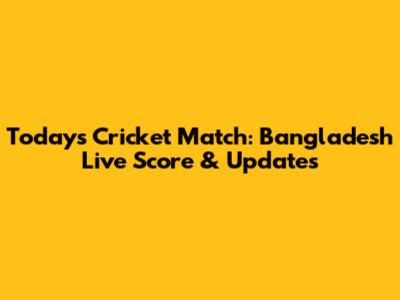 Today's Cricket Match: Bangladesh Live Score & Updates
