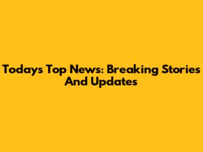 Today's Top News: Breaking Stories And Updates