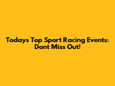 Today's Top Sport Racing Events: Don't Miss Out!