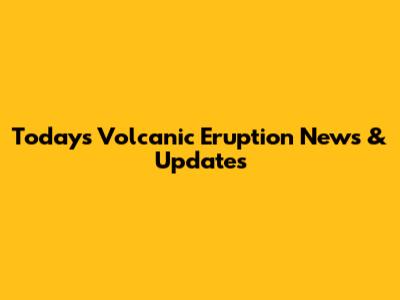 Today's Volcanic Eruption News & Updates