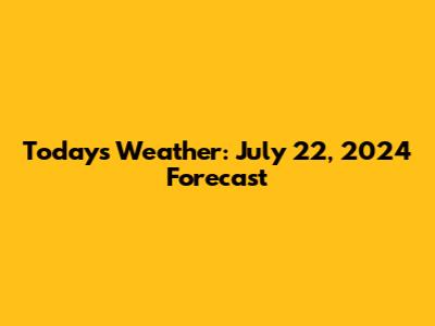 Today's Weather: July 22, 2024 Forecast