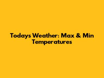 Today's Weather: Max & Min Temperatures