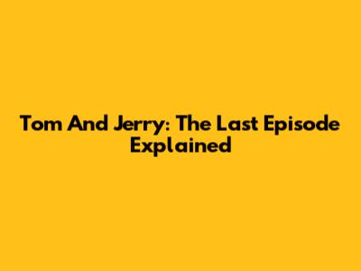 Tom And Jerry: The Last Episode Explained