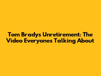 Tom Brady's Unretirement: The Video Everyone's Talking About