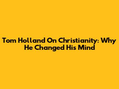 Tom Holland On Christianity: Why He Changed His Mind
