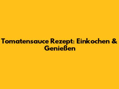 Tomatensauce Rezept: Einkochen & Genießen