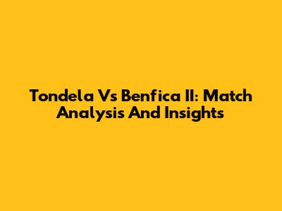 Tondela Vs Benfica II: Match Analysis And Insights