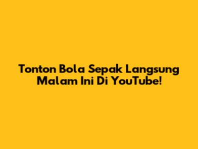 Tonton Bola Sepak Langsung Malam Ini Di YouTube!