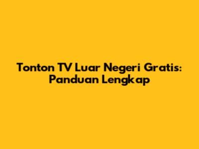 Tonton TV Luar Negeri Gratis: Panduan Lengkap