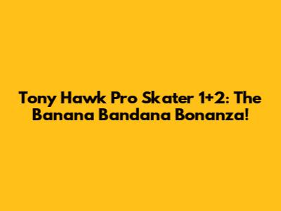 Tony Hawk Pro Skater 1+2: The Banana Bandana Bonanza!