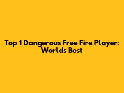 Top 1 Dangerous Free Fire Player: World's Best