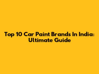 Top 10 Car Paint Brands In India: Ultimate Guide