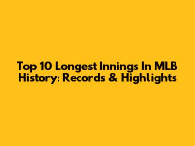 Top 10 Longest Innings In MLB History: Records & Highlights