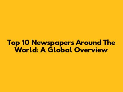 Top 10 Newspapers Around The World: A Global Overview