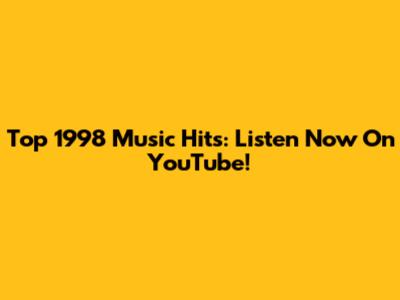 Top 1998 Music Hits: Listen Now On YouTube!
