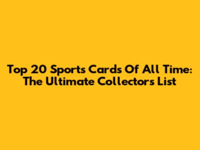 Top 20 Sports Cards Of All Time: The Ultimate Collector's List