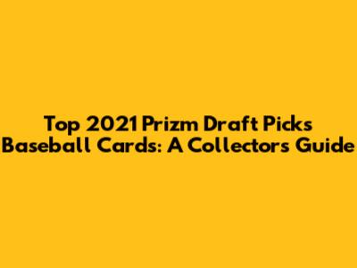 Top 2021 Prizm Draft Picks Baseball Cards: A Collector's Guide