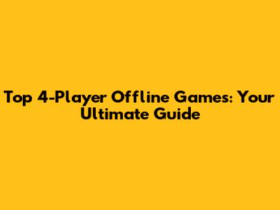 Top 4-Player Offline Games: Your Ultimate Guide