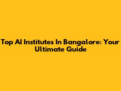 Top AI Institutes In Bangalore: Your Ultimate Guide