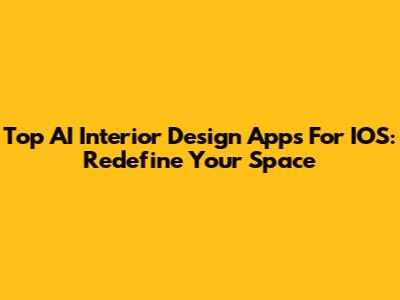 Top AI Interior Design Apps For IOS: Redefine Your Space