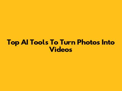 Top AI Tools To Turn Photos Into Videos