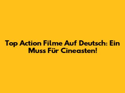 Top Action Filme Auf Deutsch: Ein Muss Für Cineasten!