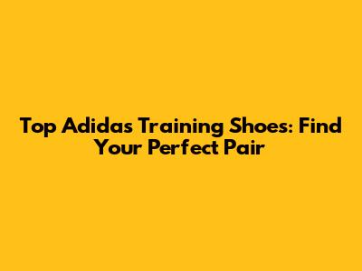 Top Adidas Training Shoes: Find Your Perfect Pair