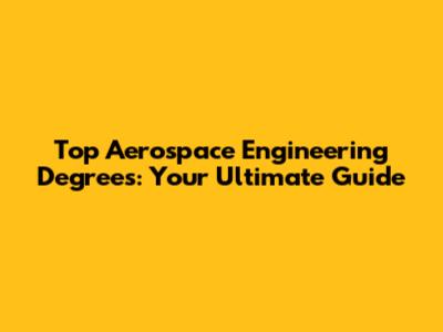 Top Aerospace Engineering Degrees: Your Ultimate Guide