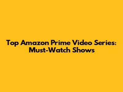 Top Amazon Prime Video Series: Must-Watch Shows