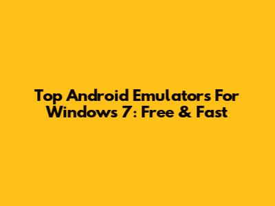 Top Android Emulators For Windows 7: Free & Fast